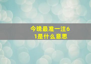 今晚最准一注6 1是什么意思